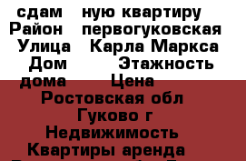 сдам 1-ную квартиру  › Район ­ первогуковская › Улица ­ Карла Маркса › Дом ­ 61 › Этажность дома ­ 4 › Цена ­ 3 000 - Ростовская обл., Гуково г. Недвижимость » Квартиры аренда   . Ростовская обл.,Гуково г.